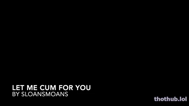 Sloansmoans let me cum for you