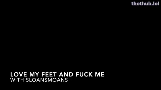 Sloansmoans love my feet and fuck me