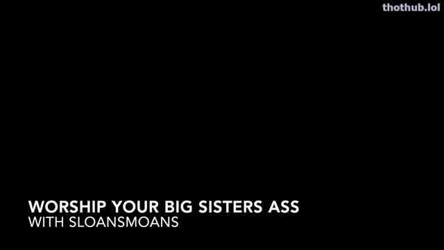 Worship your big sisters ass sloansmoans