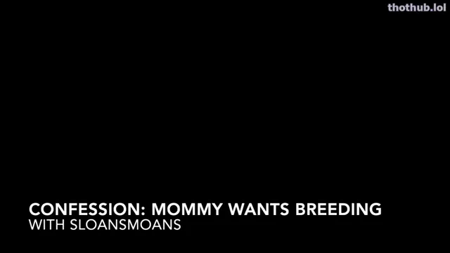 Sloansmoans confession mommy wants breeding