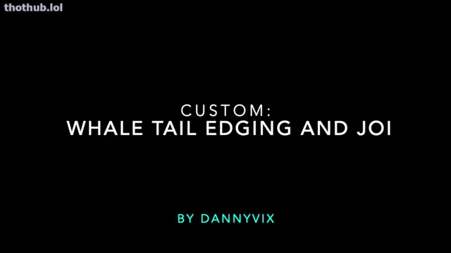 DannyVix – Custom – WhaleTail Edging   JOI