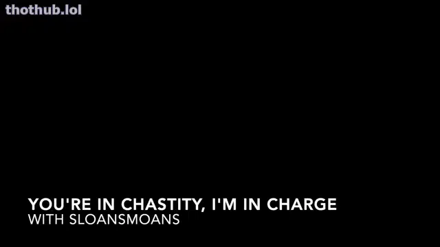 Sloansmoans youre in chastity im in charge