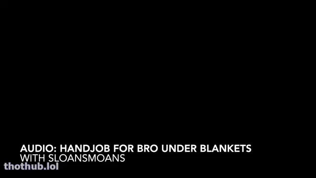 Sloansmoans audio handjob for bro under blanket