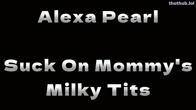 Alexa Pearl – Suck On Mommy’s Milky Tits
